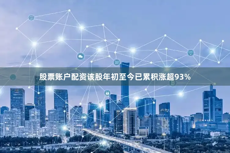 股票账户配资该股年初至今已累积涨超93%