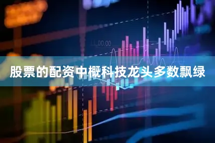 股票的配资中概科技龙头多数飘绿