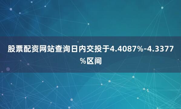股票配资网站查询日内交投于4.4087%-4.3377%区间
