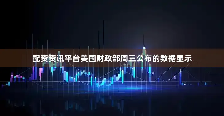 配资资讯平台美国财政部周三公布的数据显示