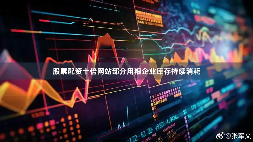 股票配资十倍网站部分用粮企业库存持续消耗