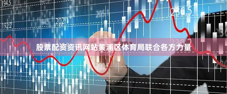 股票配资资讯网站黄浦区体育局联合各方力量
