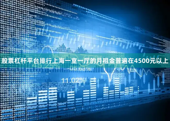 股票杠杆平台排行上海一室一厅的月租金普遍在4500元以上