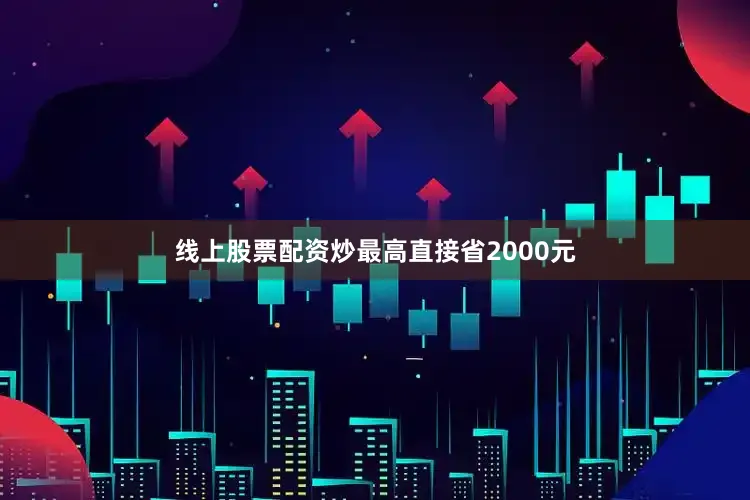 线上股票配资炒最高直接省2000元