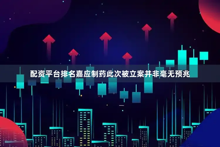 配资平台排名嘉应制药此次被立案并非毫无预兆