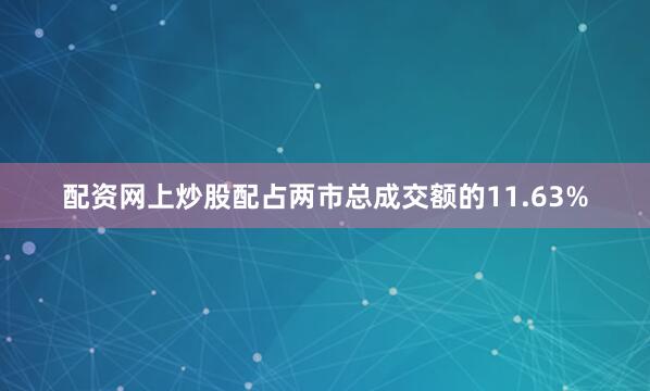 配资网上炒股配占两市总成交额的11.63%