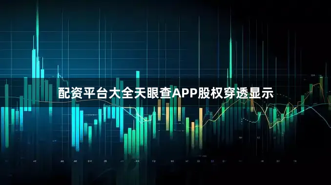 配资平台大全天眼查APP股权穿透显示