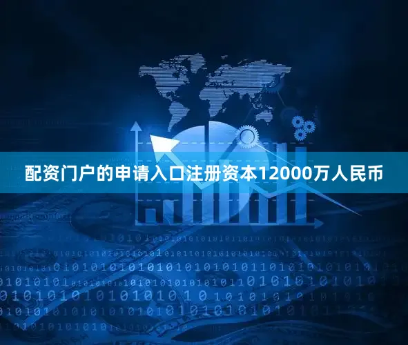 配资门户的申请入口注册资本12000万人民币