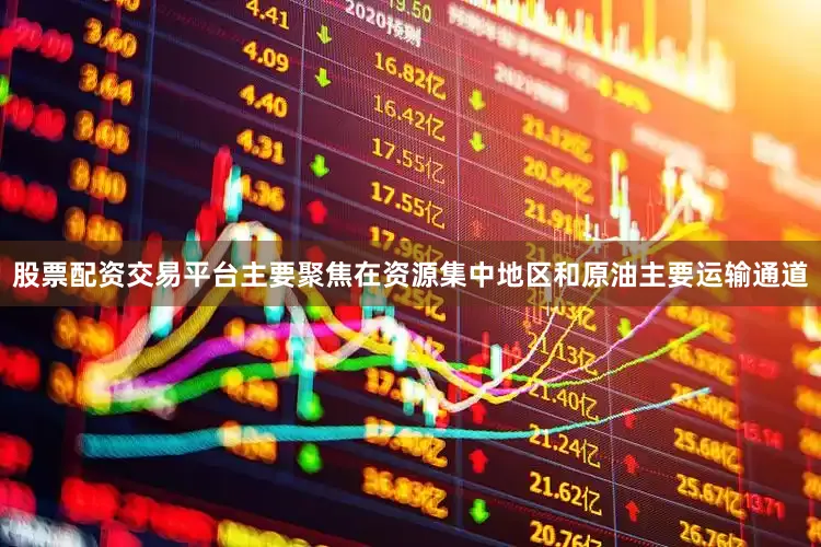 股票配资交易平台主要聚焦在资源集中地区和原油主要运输通道