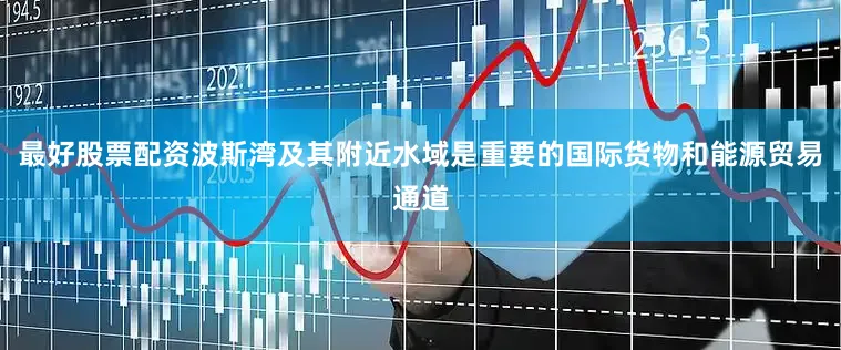 最好股票配资波斯湾及其附近水域是重要的国际货物和能源贸易通道