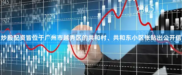 炒股配资皆位于广州市越秀区的共和村、共和东小区张贴出公开信