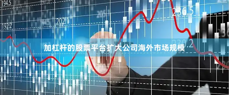加杠杆的股票平台扩大公司海外市场规模