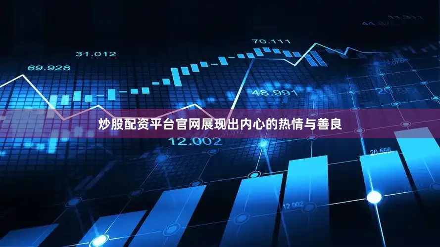 炒股配资平台官网展现出内心的热情与善良