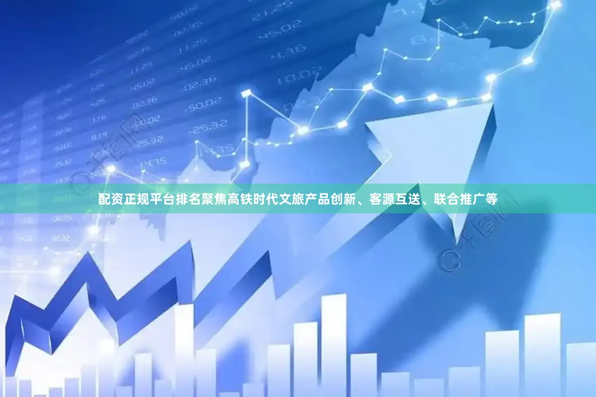 配资正规平台排名聚焦高铁时代文旅产品创新、客源互送、联合推广等