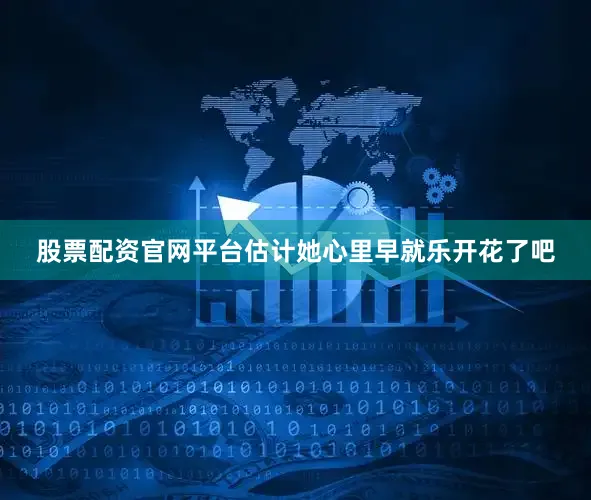 股票配资官网平台估计她心里早就乐开花了吧