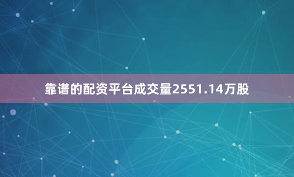 靠谱的配资平台成交量2551.14万股