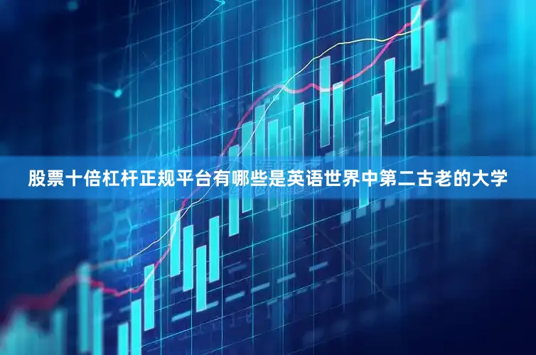 股票十倍杠杆正规平台有哪些是英语世界中第二古老的大学