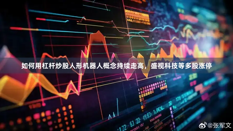 如何用杠杆炒股人形机器人概念持续走高，盛视科技等多股涨停