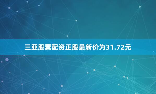 三亚股票配资正股最新价为31.72元