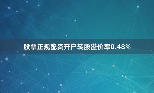 股票正规配资开户转股溢价率0.48%
