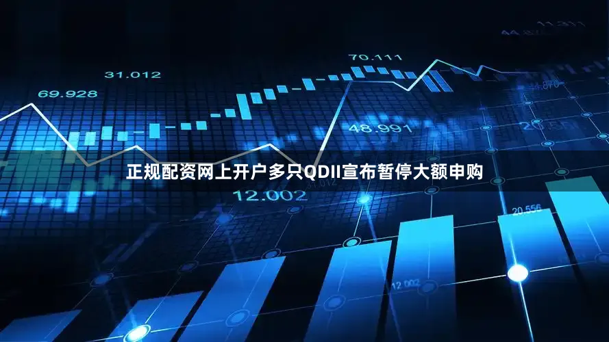 正规配资网上开户多只QDII宣布暂停大额申购