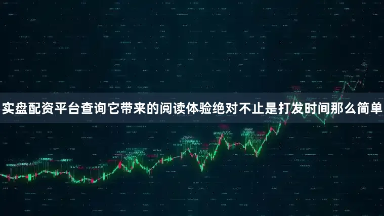 实盘配资平台查询它带来的阅读体验绝对不止是打发时间那么简单