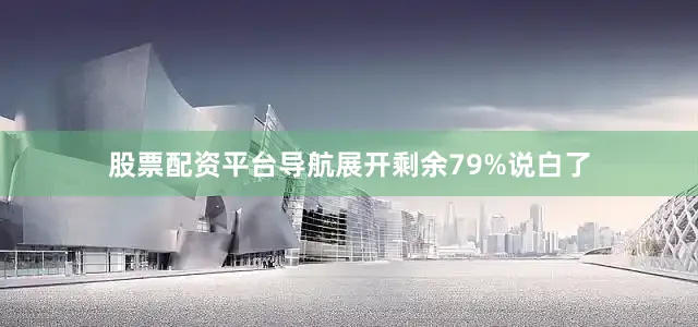股票配资平台导航展开剩余79%说白了