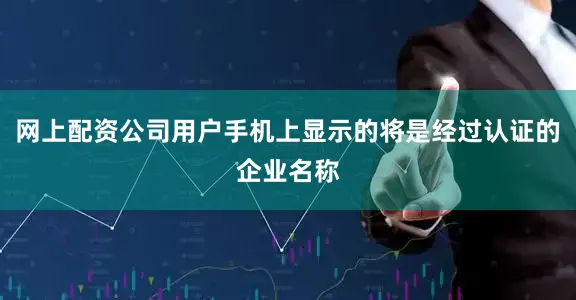 网上配资公司用户手机上显示的将是经过认证的企业名称