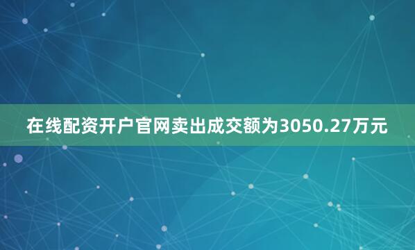 在线配资开户官网卖出成交额为3050.27万元