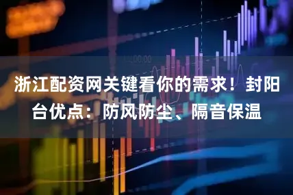 浙江配资网关键看你的需求！封阳台优点：防风防尘、隔音保温