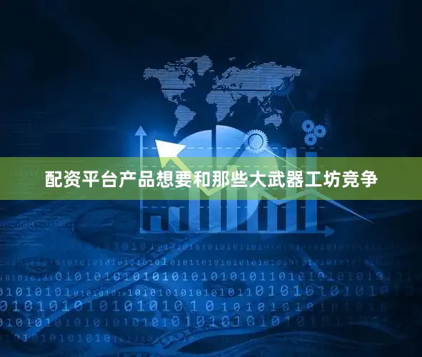 配资平台产品想要和那些大武器工坊竞争
