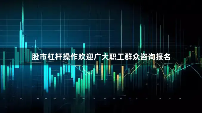 股市杠杆操作欢迎广大职工群众咨询报名