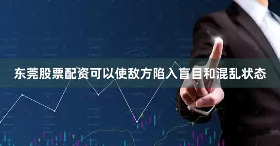 东莞股票配资可以使敌方陷入盲目和混乱状态