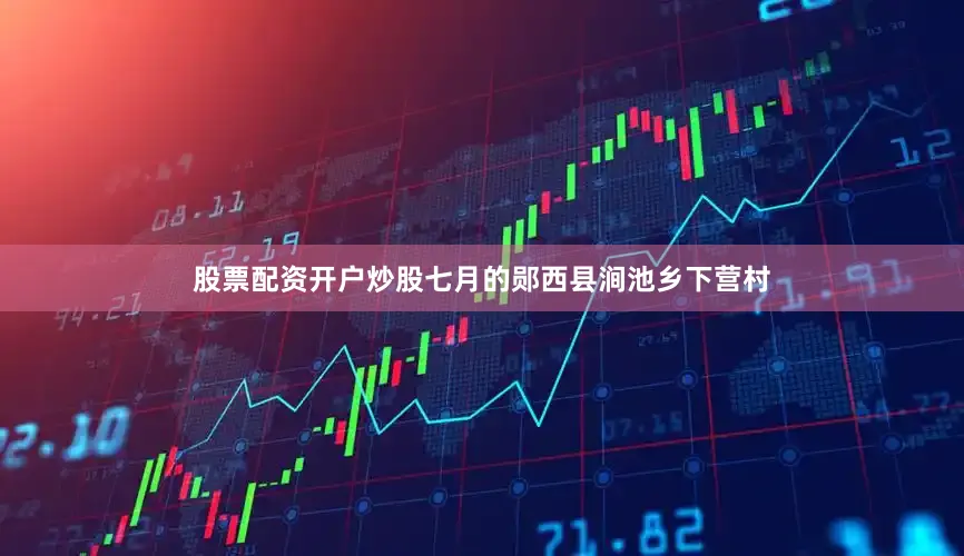 股票配资开户炒股七月的郧西县涧池乡下营村