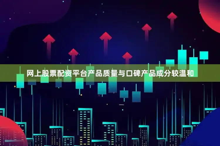 网上股票配资平台产品质量与口碑产品成分较温和