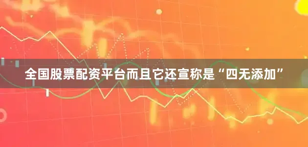 全国股票配资平台而且它还宣称是“四无添加”