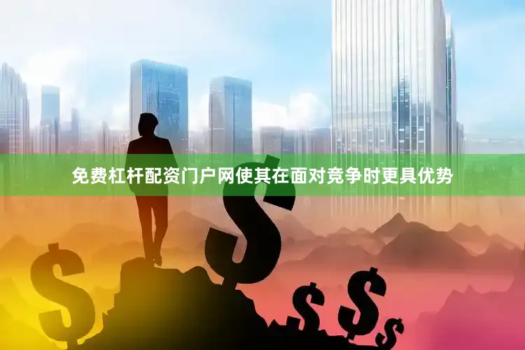 免费杠杆配资门户网使其在面对竞争时更具优势