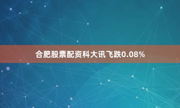 合肥股票配资科大讯飞跌0.08%