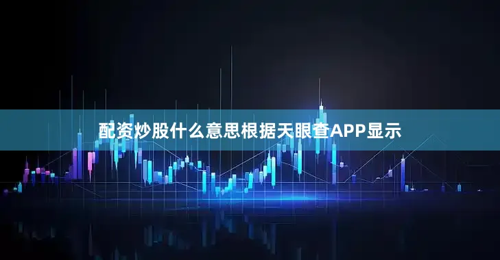 配资炒股什么意思根据天眼查APP显示