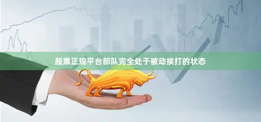 股票正规平台部队完全处于被动挨打的状态
