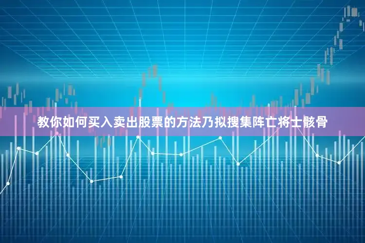 教你如何买入卖出股票的方法乃拟搜集阵亡将士骸骨