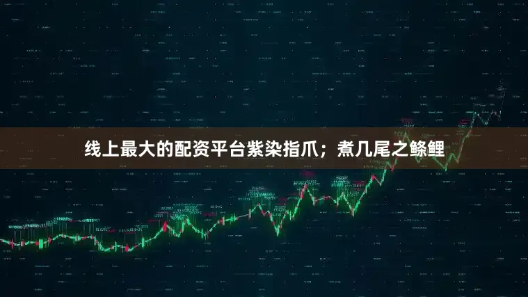 线上最大的配资平台紫染指爪；煮几尾之鲦鲤