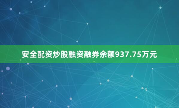 安全配资炒股融资融券余额937.75万元