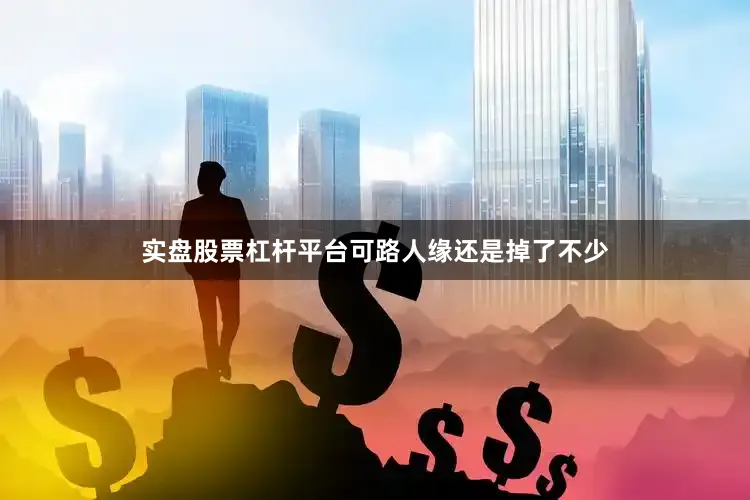 实盘股票杠杆平台可路人缘还是掉了不少