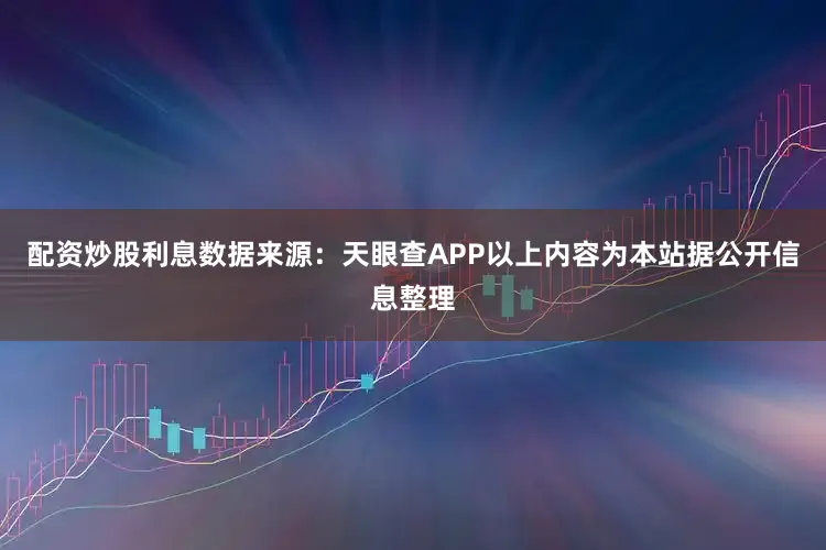 配资炒股利息数据来源：天眼查APP以上内容为本站据公开信息整理