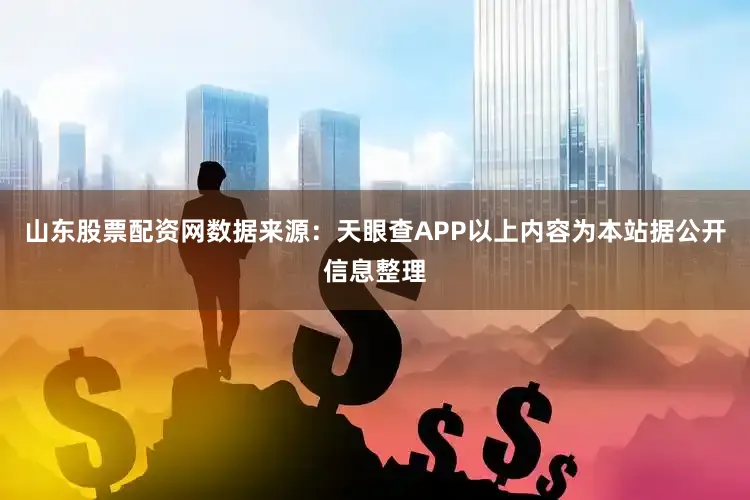 山东股票配资网数据来源：天眼查APP以上内容为本站据公开信息整理