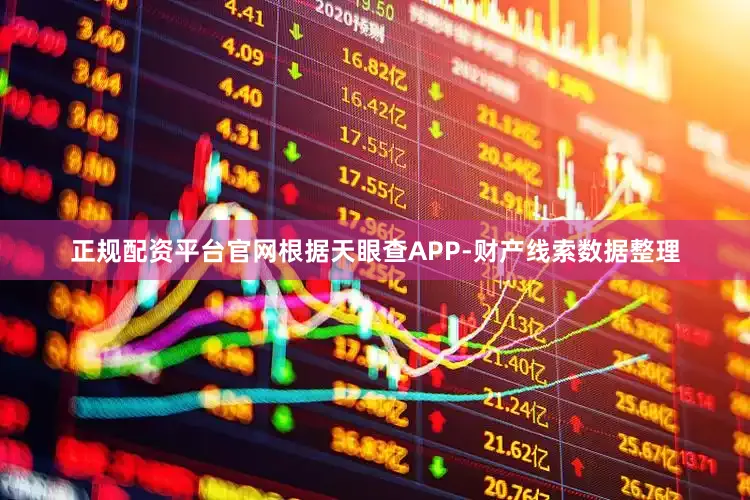 正规配资平台官网根据天眼查APP-财产线索数据整理