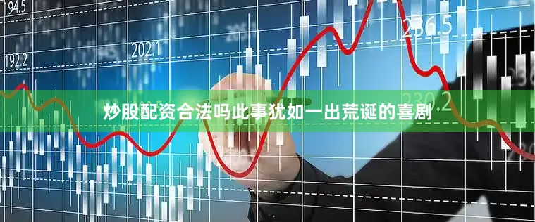 炒股配资合法吗此事犹如一出荒诞的喜剧