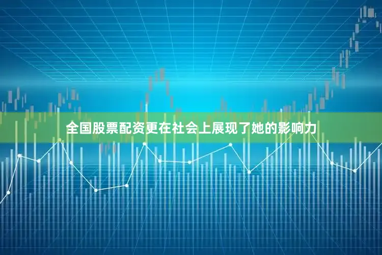 全国股票配资更在社会上展现了她的影响力