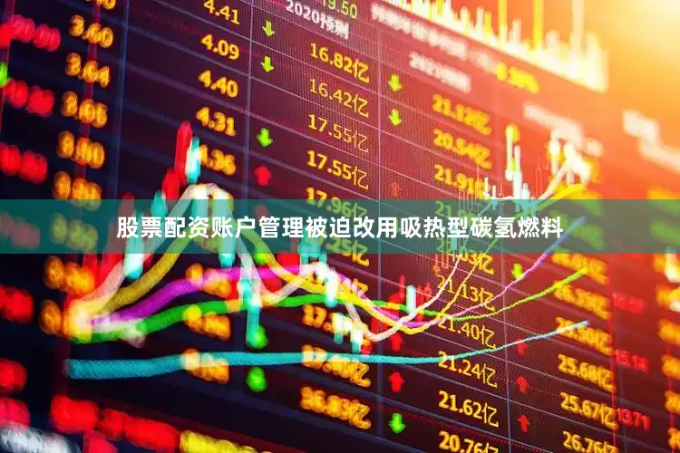 股票配资账户管理被迫改用吸热型碳氢燃料